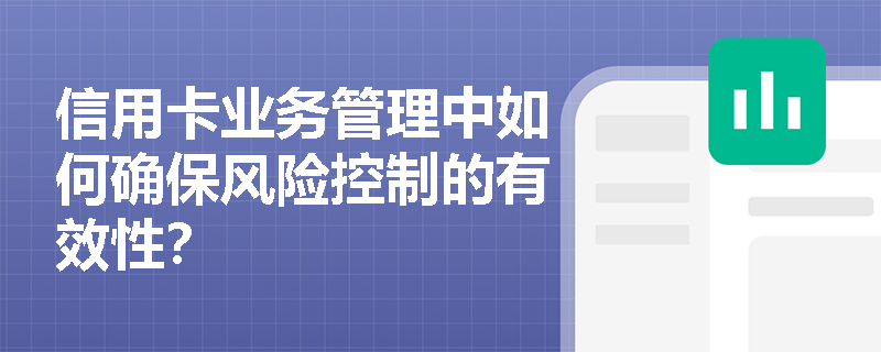 信用卡业务管理中如何确保风险控制的有效性？