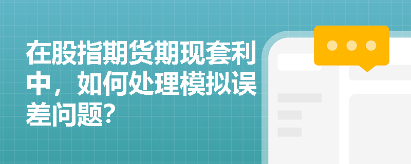 在股指期货期现套利中,如何处理模拟误差问题? 在股指期货期现套利中,如何处理模拟误差问题?