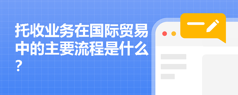托收业务在国际贸易中的主要流程是什么？