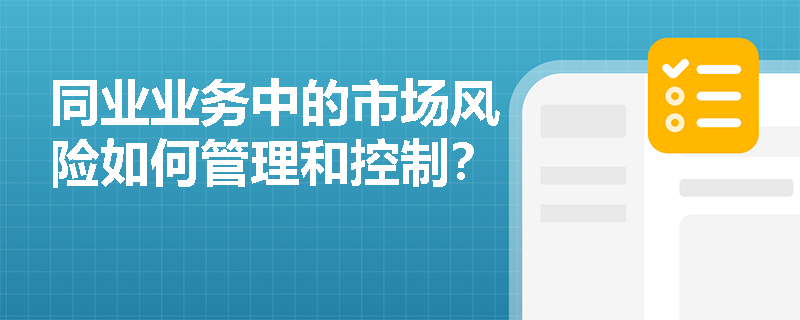 同业业务中的市场风险如何管理和控制? 同业业务中的市场风险如何管理和控制?