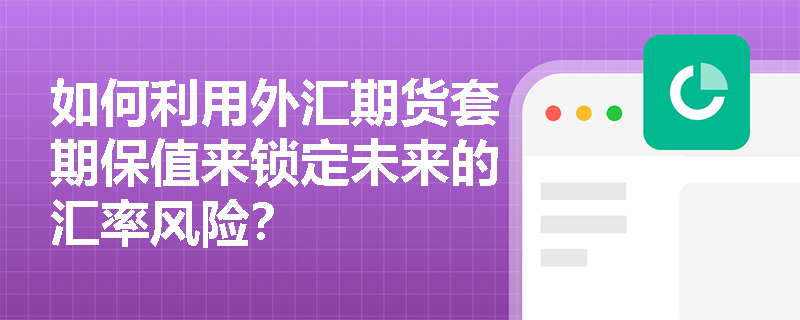 如何利用外汇期货套期保值来锁定未来的汇率风险？