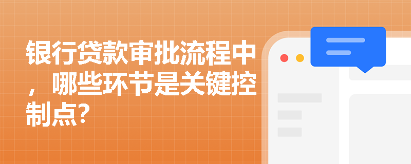 银行贷款审批流程中,哪些环节是关键控制点? 银行贷款审批流程中,哪些环节是关键控制点?