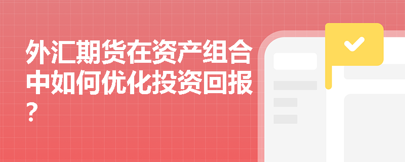 外汇期货在资产组合中如何优化投资回报? 外汇期货在资产组合中如何优化投资回报?