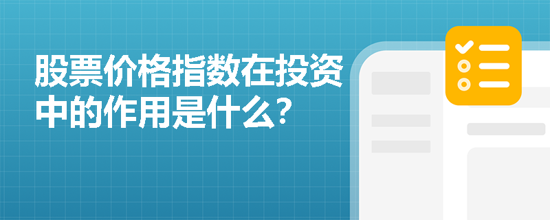 股票价格指数在投资中的作用是什么? 股票价格指数在投资中的作用是什么?