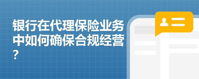 银行在代理保险业务中如何确保合规经营？