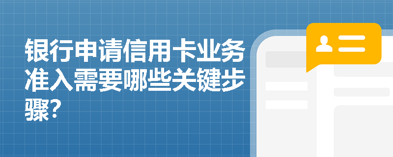 银行申请信用卡业务准入需要哪些关键步骤？