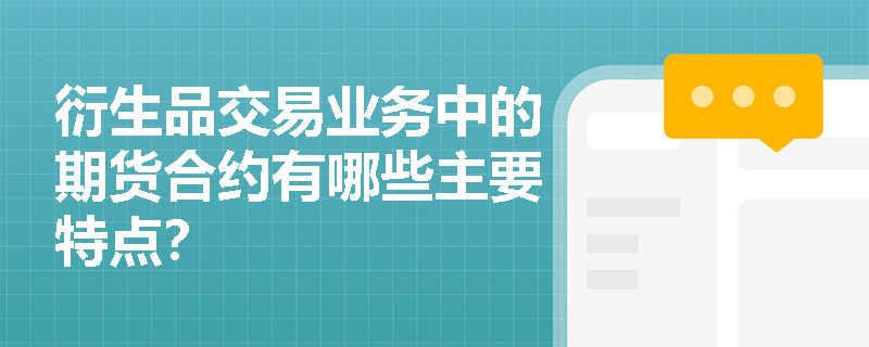衍生品交易业务中的期货合约有哪些主要特点? 衍生品交易业务中的期货合约有哪些主要特点?