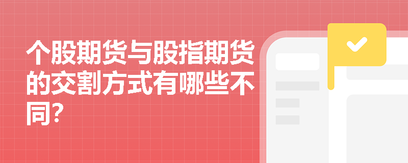 个股期货与股指期货的交割方式有哪些不同? 个股期货与股指期货的交割方式有哪些不同?