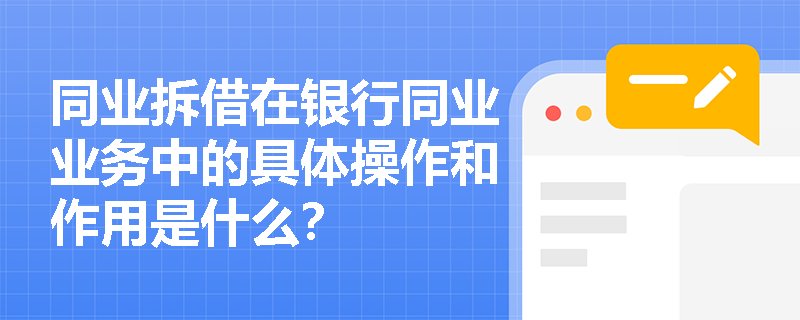 同业拆借在银行同业业务中的具体操作和作用是什么? 同业拆借在银行同业业务中的具体操作和作用是什么?