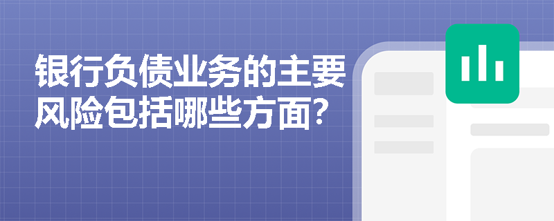 银行负债业务的主要风险包括哪些方面? 银行负债业务的主要风险包括哪些方面?