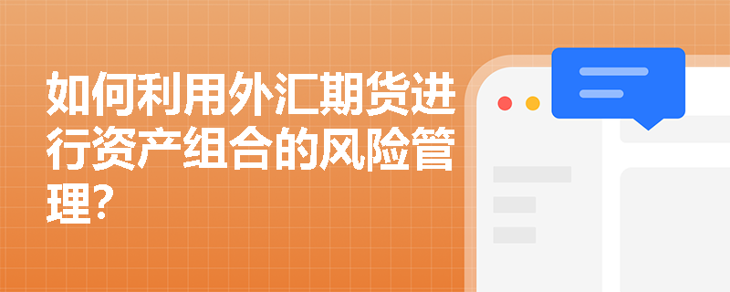 如何利用外汇期货进行资产组合的风险管理? 如何利用外汇期货进行资产组合的风险管理?
