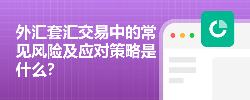 外汇套汇交易中的常见风险及应对策略是什么? 外汇套汇交易中的常见风险及应对策略是什么?