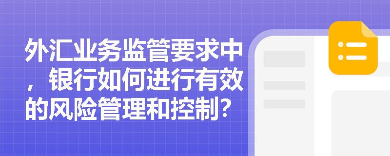 外汇业务监管要求中，银行如何进行有效的风险管理和控制？