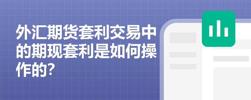 外汇期货套利交易中的期现套利是如何操作的？