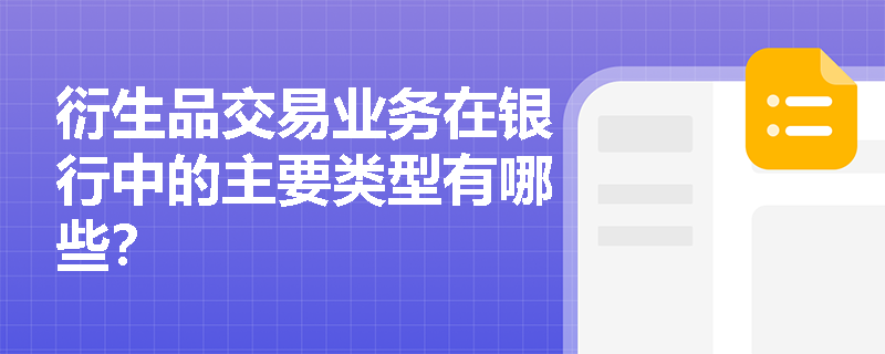 衍生品交易业务在银行中的主要类型有哪些? 衍生品交易业务在银行中的主要类型有哪些?