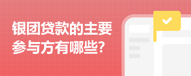 银团贷款的主要参与方有哪些? 银团贷款的主要参与方有哪些?
