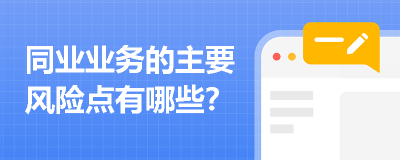 同业业务的主要风险点有哪些? 同业业务的主要风险点有哪些?
