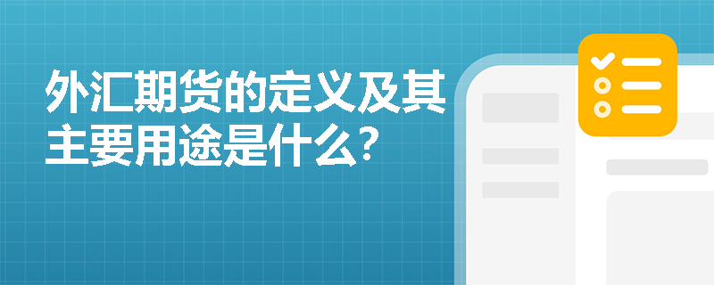 外汇期货的定义及其主要用途是什么? 外汇期货的定义及其主要用途是什么?