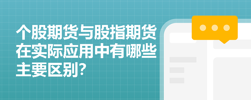 个股期货与股指期货在实际应用中有哪些主要区别? 个股期货与股指期货在实际应用中有哪些主要区别?