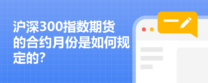 沪深300指数期货的合约月份是如何规定的? 沪深300指数期货的合约月份是如何规定的?