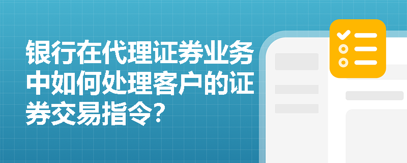 银行在代理证券业务中如何处理客户的证券交易指令？