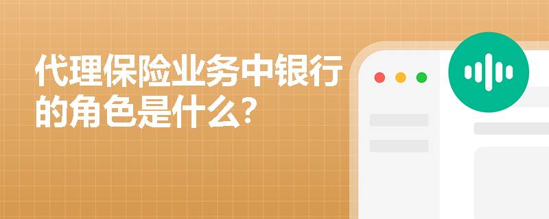 代理保险业务中银行的角色是什么？