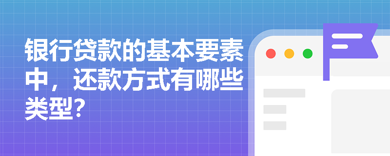 银行贷款的基本要素中，还款方式有哪些类型？