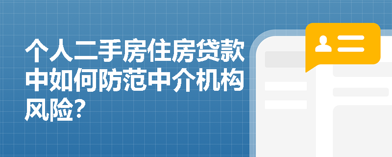 个人二手房住房贷款中如何防范中介机构风险? 个人二手房住房贷款中如何防范中介机构风险?