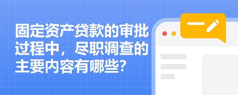 固定资产贷款的审批过程中，尽职调查的主要内容有哪些？