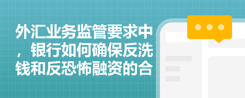 外汇业务监管要求中，银行如何确保反洗钱和反恐怖融资的合规性？