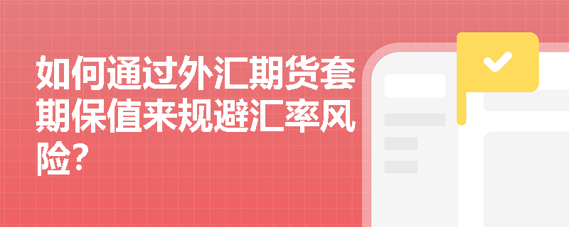 如何通过外汇期货套期保值来规避汇率风险？