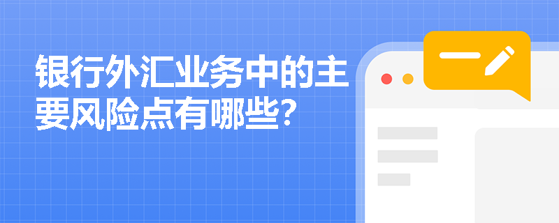 银行外汇业务中的主要风险点有哪些？