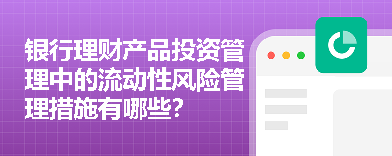 银行理财产品投资管理中的流动性风险管理措施有哪些? 银行理财产品投资管理中的流动性风险管理措施有哪些?