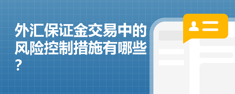 外汇保证金交易中的风险控制措施有哪些? 外汇保证金交易中的风险控制措施有哪些?