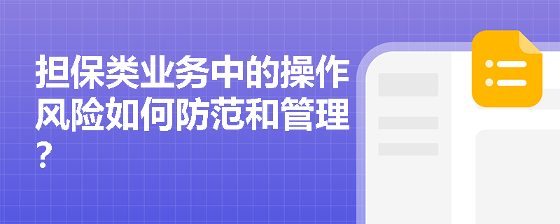 担保类业务中的操作风险如何防范和管理? 担保类业务中的操作风险如何防范和管理?