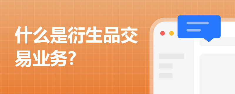 什么是衍生品交易业务? 什么是衍生品交易业务?