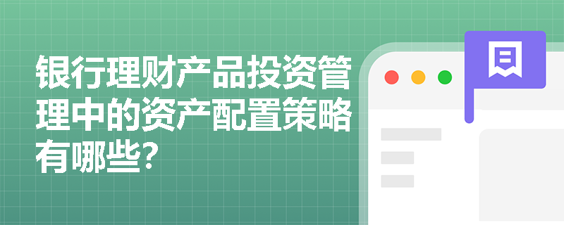 银行理财产品投资管理中的资产配置策略有哪些? 银行理财产品投资管理中的资产配置策略有哪些?