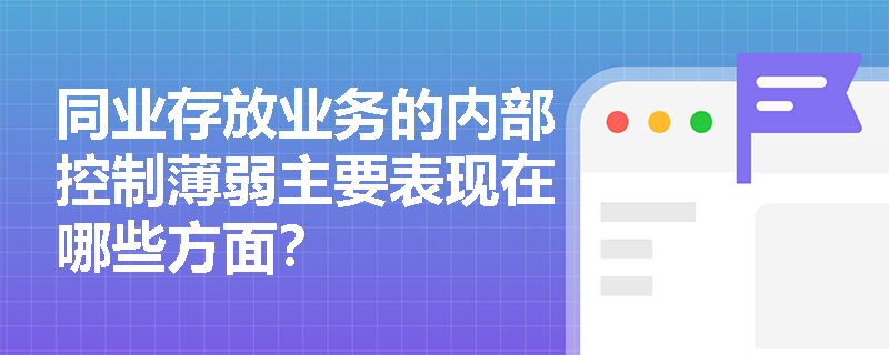 同业存放业务的内部控制薄弱主要表现在哪些方面？