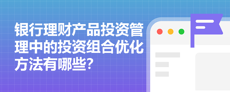 银行理财产品投资管理中的投资组合优化方法有哪些? 银行理财产品投资管理中的投资组合优化方法有哪些?