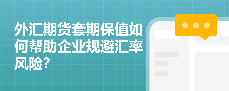 外汇期货套期保值如何帮助企业规避汇率风险？