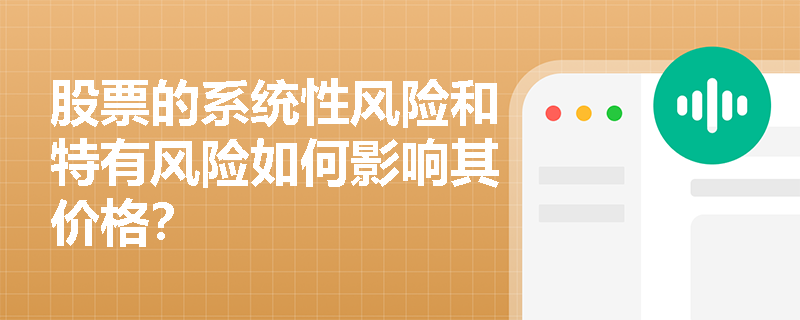 股票的系统性风险和特有风险如何影响其价格? 股票的系统性风险和特有风险如何影响其价格?