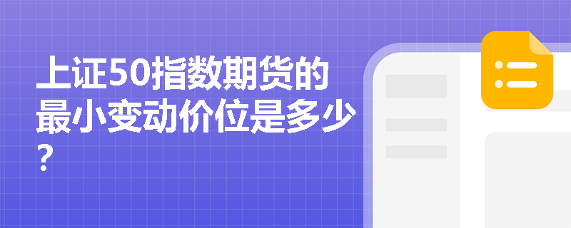 上证50指数期货的最小变动价位是多少? 上证50指数期货的最小变动价位是多少?