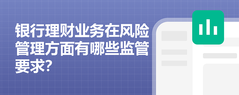 银行理财业务在风险管理方面有哪些监管要求? 银行理财业务在风险管理方面有哪些监管要求?