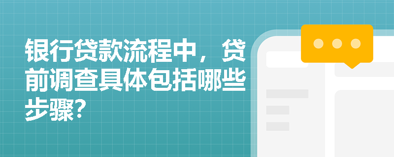 银行贷款流程中,贷前调查具体包括哪些步骤? 银行贷款流程中,贷前调查具体包括哪些步骤?