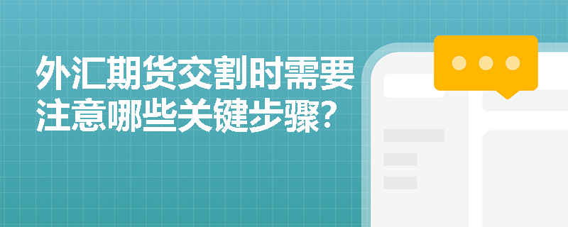 外汇期货交割时需要注意哪些关键步骤? 外汇期货交割时需要注意哪些关键步骤?