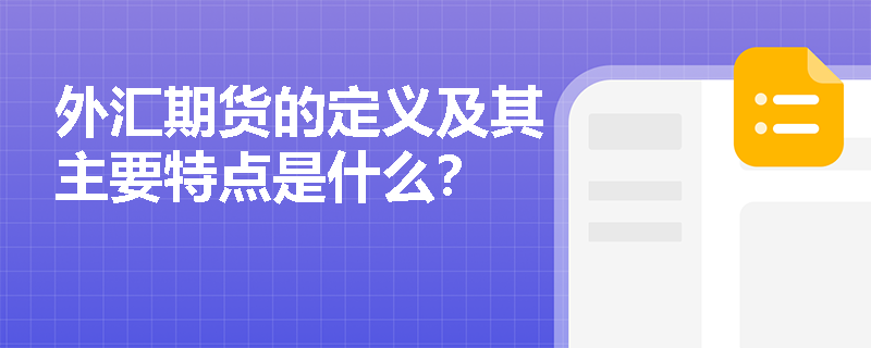 外汇期货的定义及其主要特点是什么? 外汇期货的定义及其主要特点是什么?