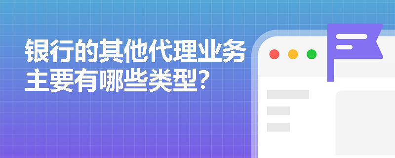 银行的其他代理业务主要有哪些类型？