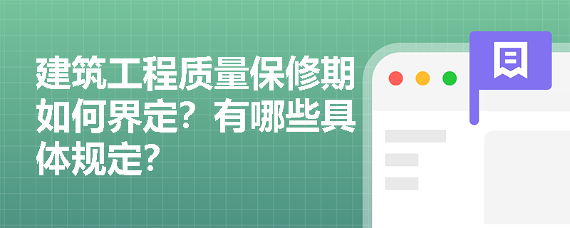 建筑工程质量保修期如何界定？有哪些具体规定？