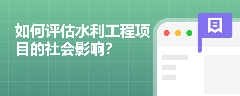 如何评估水利工程项目的社会影响? 如何评估水利工程项目的社会影响?
