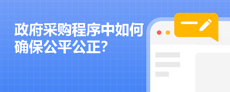 政府采购程序中如何确保公平公正? 政府采购程序中如何确保公平公正?